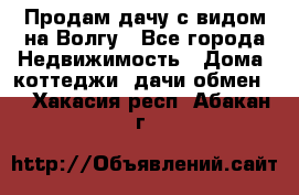 Продам дачу с видом на Волгу - Все города Недвижимость » Дома, коттеджи, дачи обмен   . Хакасия респ.,Абакан г.